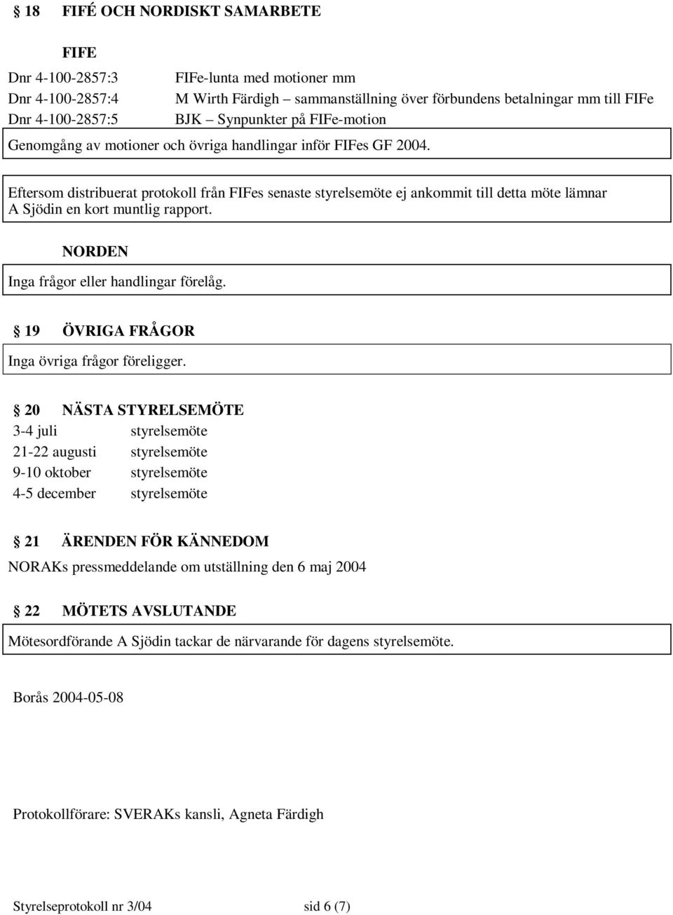 Eftersom distribuerat protokoll från FIFes senaste styrelsemöte ej ankommit till detta möte lämnar A Sjödin en kort muntlig rapport. NORDEN 19 ÖVRIGA FRÅGOR Inga övriga frågor föreligger.