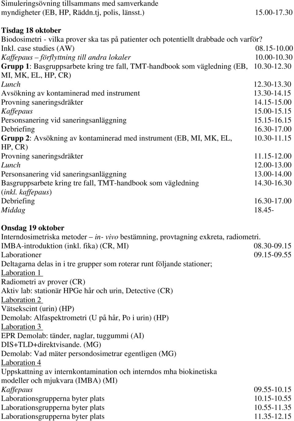 30 Grupp 1: Basgruppsarbete kring tre fall, TMT-handbook som vägledning (EB, 10.30-12.30 MI, MK, EL, HP, CR) Lunch 12.30-13.30 Avsökning av kontaminerad med instrument 13.30-14.