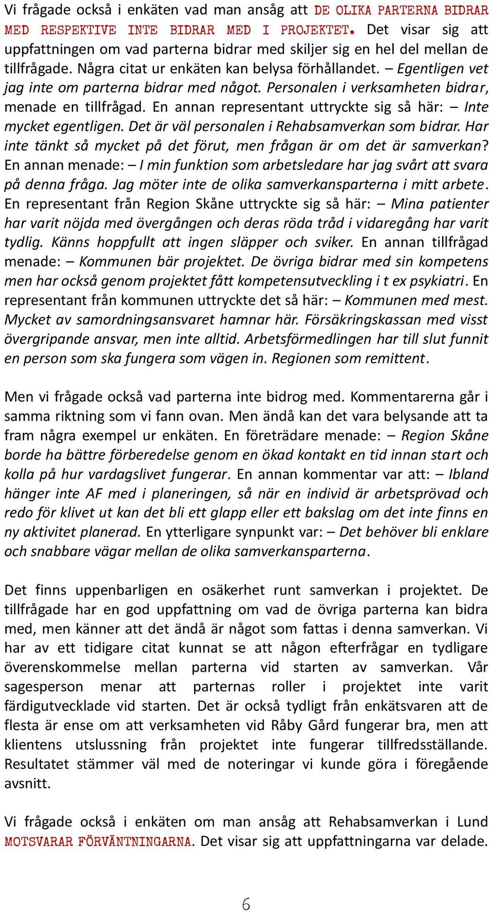 Egentligen vet jag inte om parterna bidrar med något. Personalen i verksamheten bidrar, menade en tillfrågad. En annan representant uttryckte sig så här: Inte mycket egentligen.