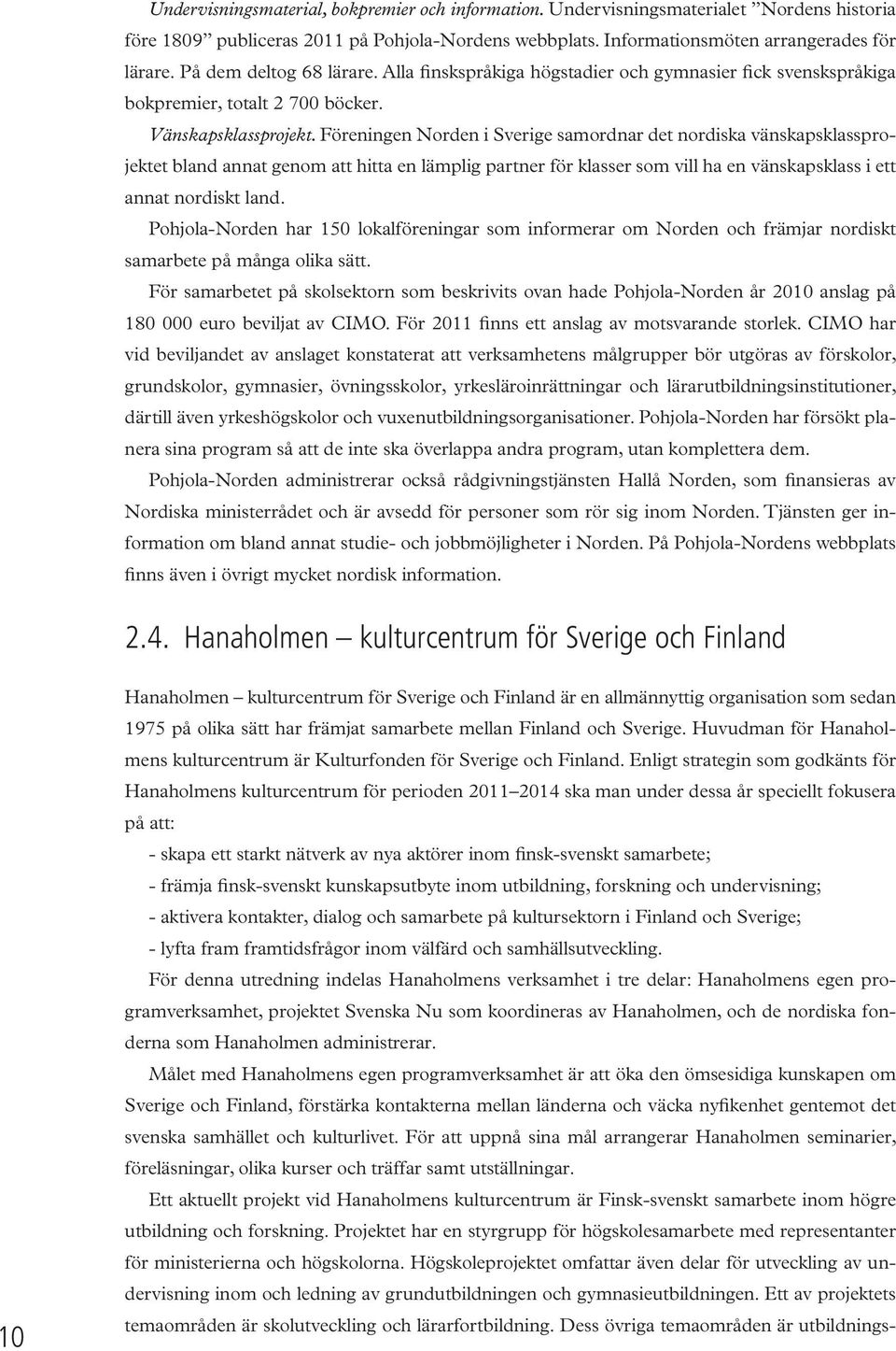 Föreningen Norden i Sverige samordnar det nordiska vänskapsklassprojektet bland annat genom att hitta en lämplig partner för klasser som vill ha en vänskapsklass i ett annat nordiskt land.