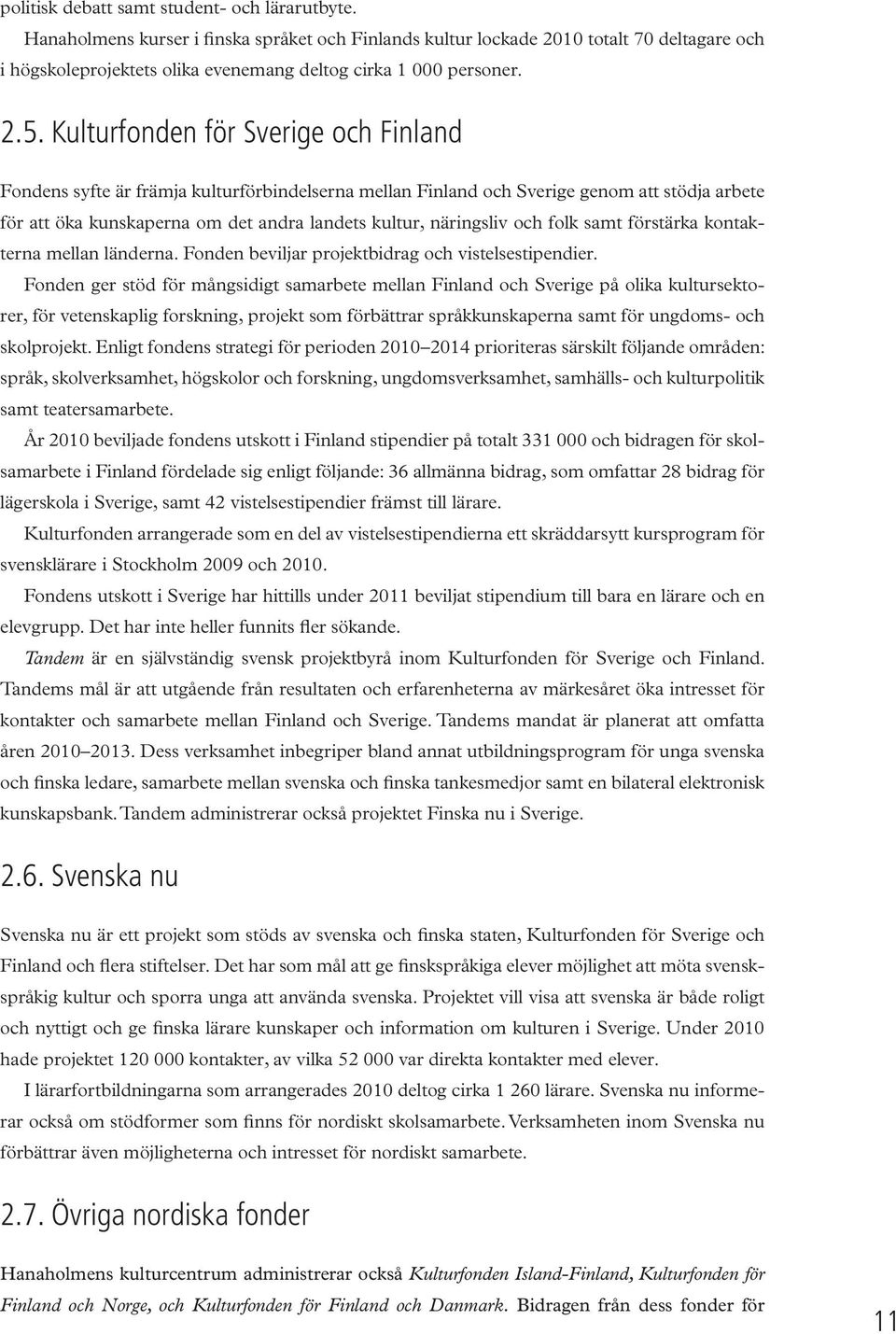 Kulturfonden för Sverige och Finland Fondens syfte är främja kulturförbindelserna mellan Finland och Sverige genom att stödja arbete för att öka kunskaperna om det andra landets kultur, näringsliv