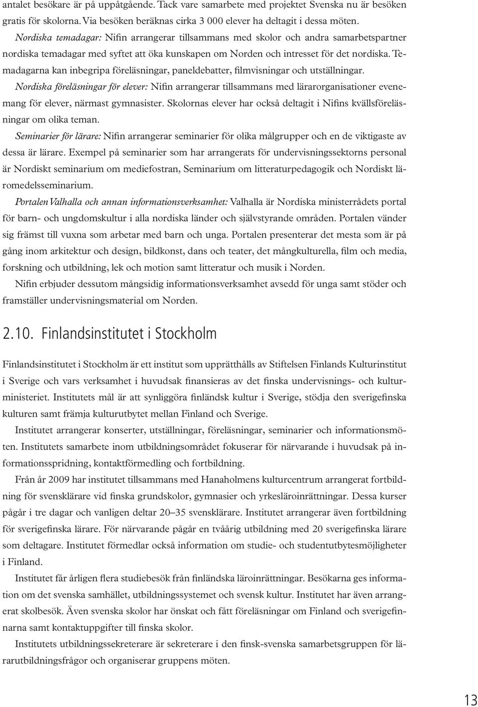 Temadagarna kan inbegripa föreläsningar, paneldebatter, filmvisningar och utställningar.