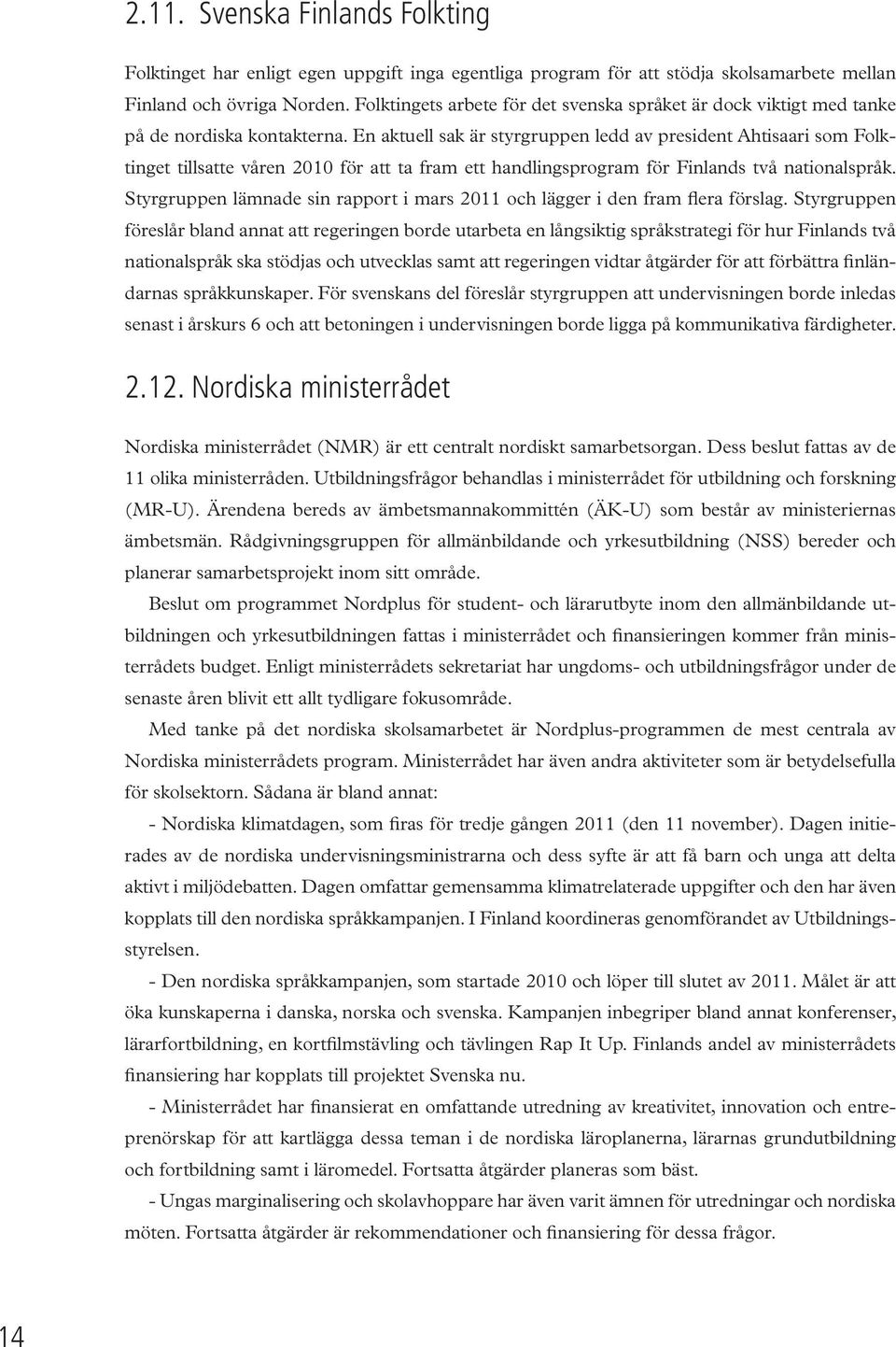 En aktuell sak är styrgruppen ledd av president Ahtisaari som Folktinget tillsatte våren 2010 för att ta fram ett handlingsprogram för Finlands två nationalspråk.