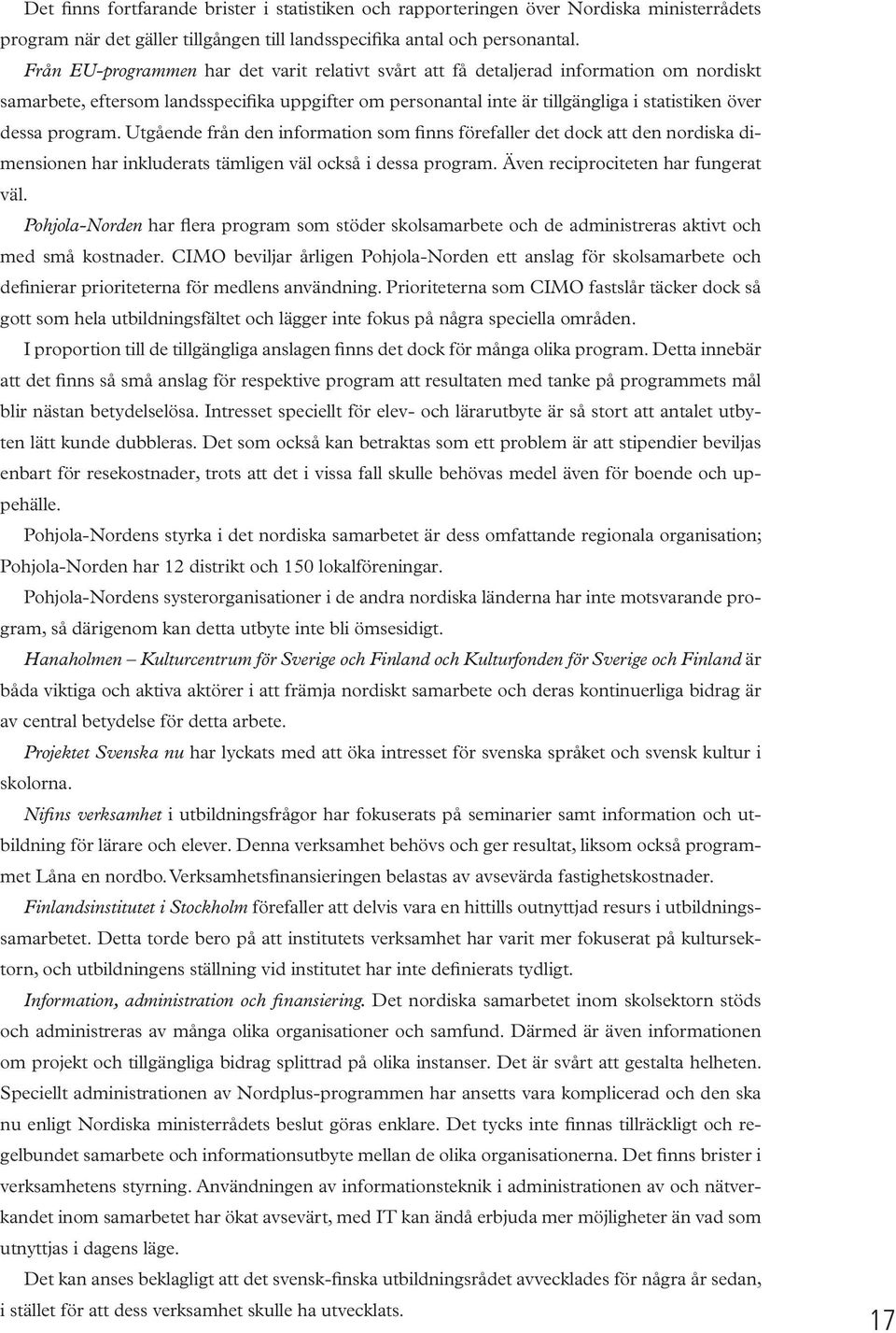 program. Utgående från den information som finns förefaller det dock att den nordiska dimensionen har inkluderats tämligen väl också i dessa program. Även reciprociteten har fungerat väl.