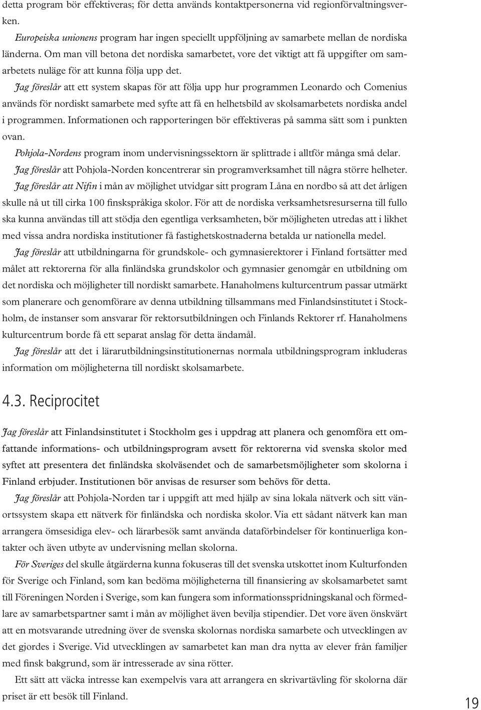 Jag föreslår att ett system skapas för att följa upp hur programmen Leonardo och Comenius används för nordiskt samarbete med syfte att få en helhetsbild av skolsamarbetets nordiska andel i programmen.