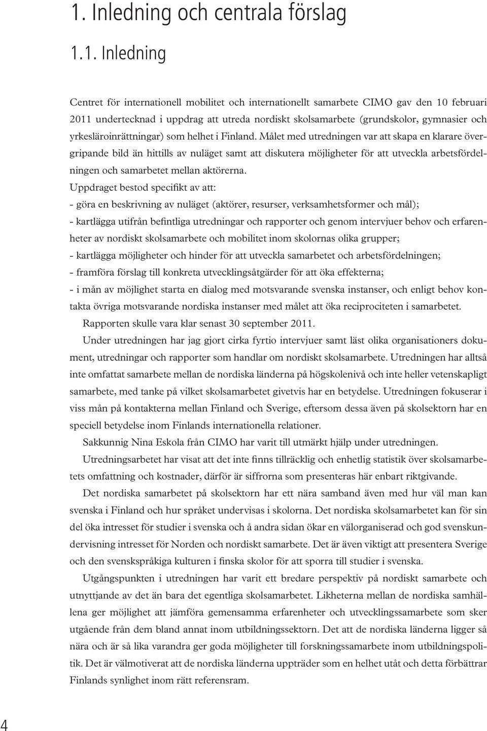 Målet med utredningen var att skapa en klarare övergripande bild än hittills av nuläget samt att diskutera möjligheter för att utveckla arbetsfördelningen och samarbetet mellan aktörerna.