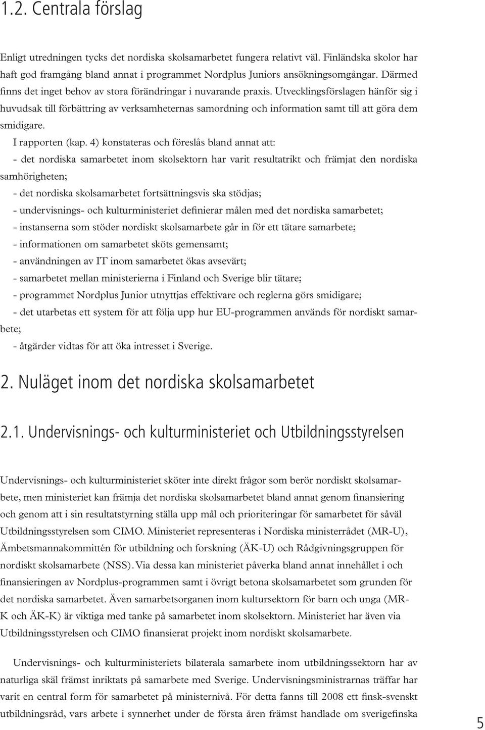 Utvecklingsförslagen hänför sig i huvudsak till förbättring av verksamheternas samordning och information samt till att göra dem smidigare. I rapporten (kap.