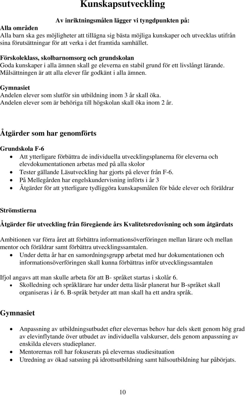 Målsättningen är att alla elever får godkänt i alla ämnen. Gymnasiet Andelen elever som slutför sin utbildning inom 3 år skall öka. Andelen elever som är behöriga till högskolan skall öka inom 2 år.