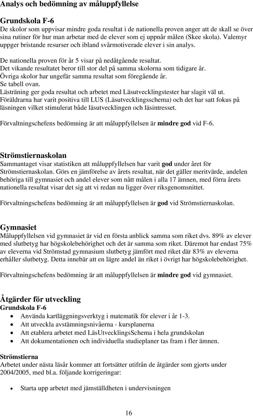 Det vikande resultatet beror till stor del på samma skolorna som tidigare år. Övriga skolor har ungefär samma resultat som föregående år. Se tabell ovan.