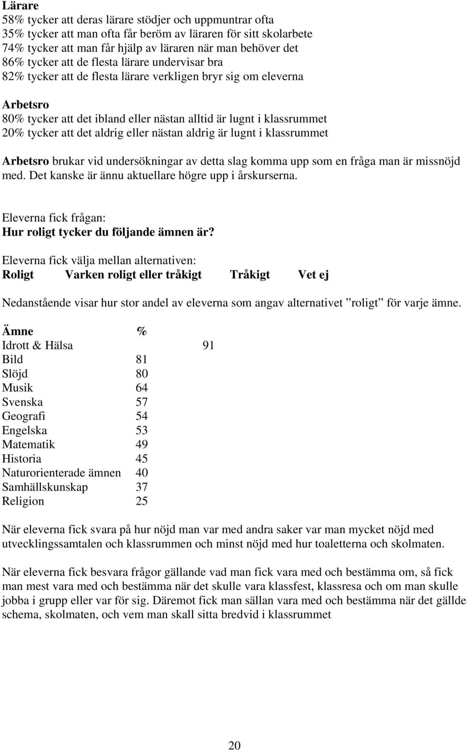 aldrig eller nästan aldrig är lugnt i klassrummet Arbetsro brukar vid undersökningar av detta slag komma upp som en fråga man är missnöjd med. Det kanske är ännu aktuellare högre upp i årskurserna.