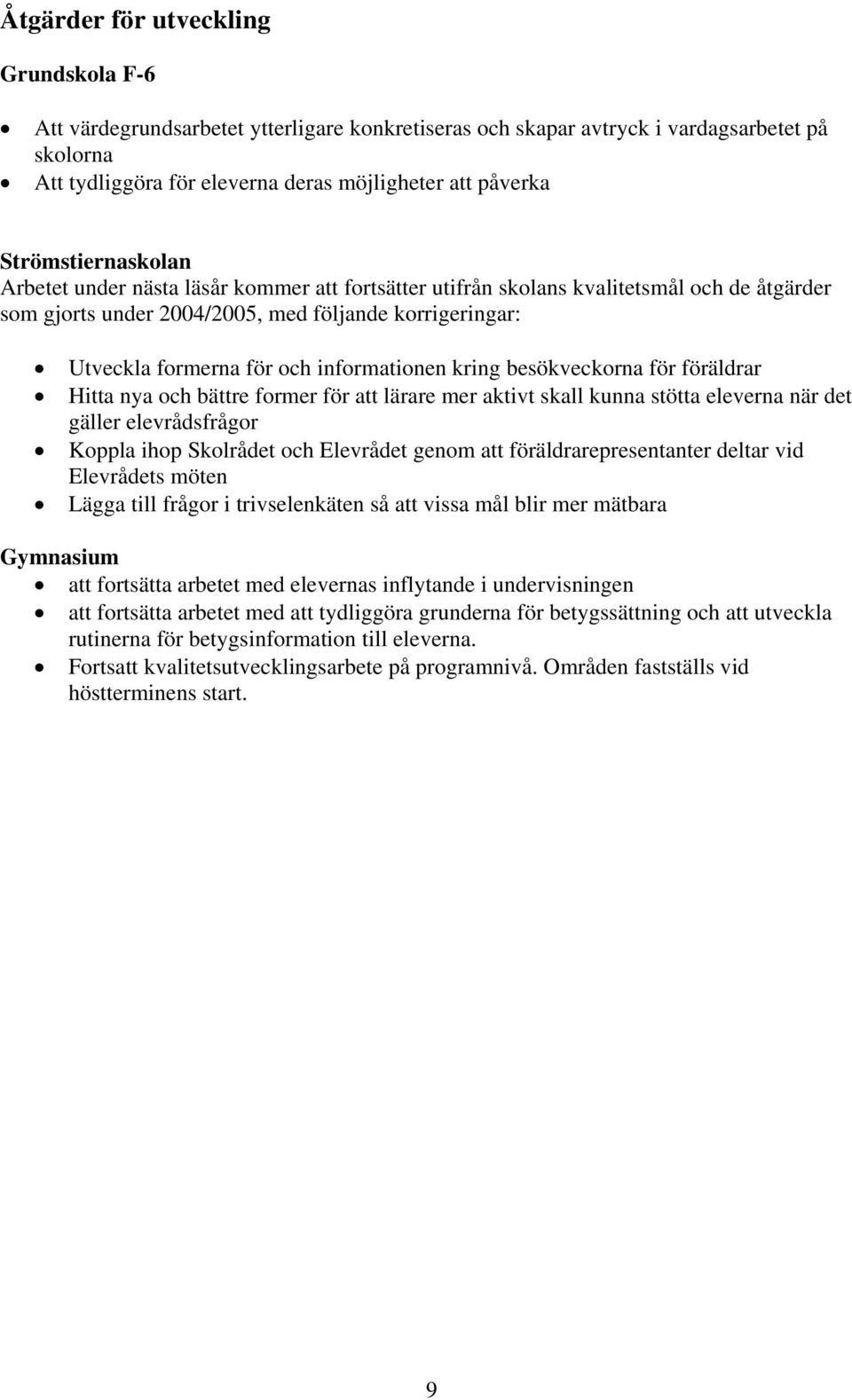 besökveckorna för föräldrar Hitta nya och bättre former för att lärare mer aktivt skall kunna stötta eleverna när det gäller elevrådsfrågor Koppla ihop Skolrådet och Elevrådet genom att