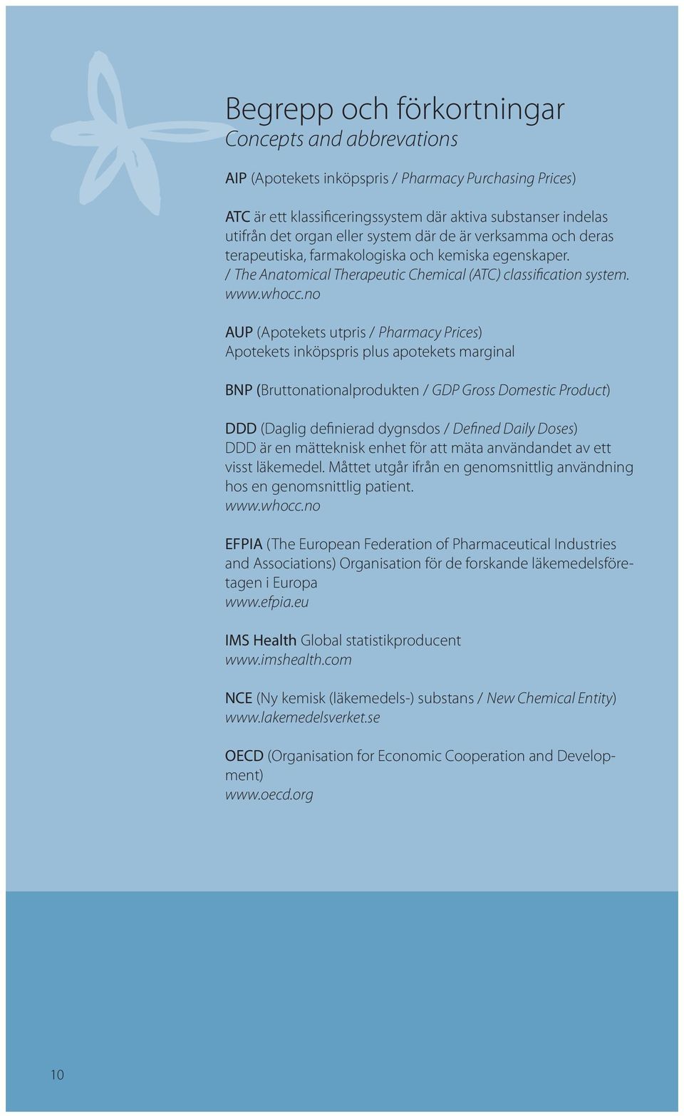 no AUP (Apotekets utpris / Pharmacy Prices) Apotekets inköpspris plus apotekets marginal BNP (Bruttonationalprodukten / GDP Gross Domestic Product) DDD (Daglig definierad dygnsdos / Defined Daily