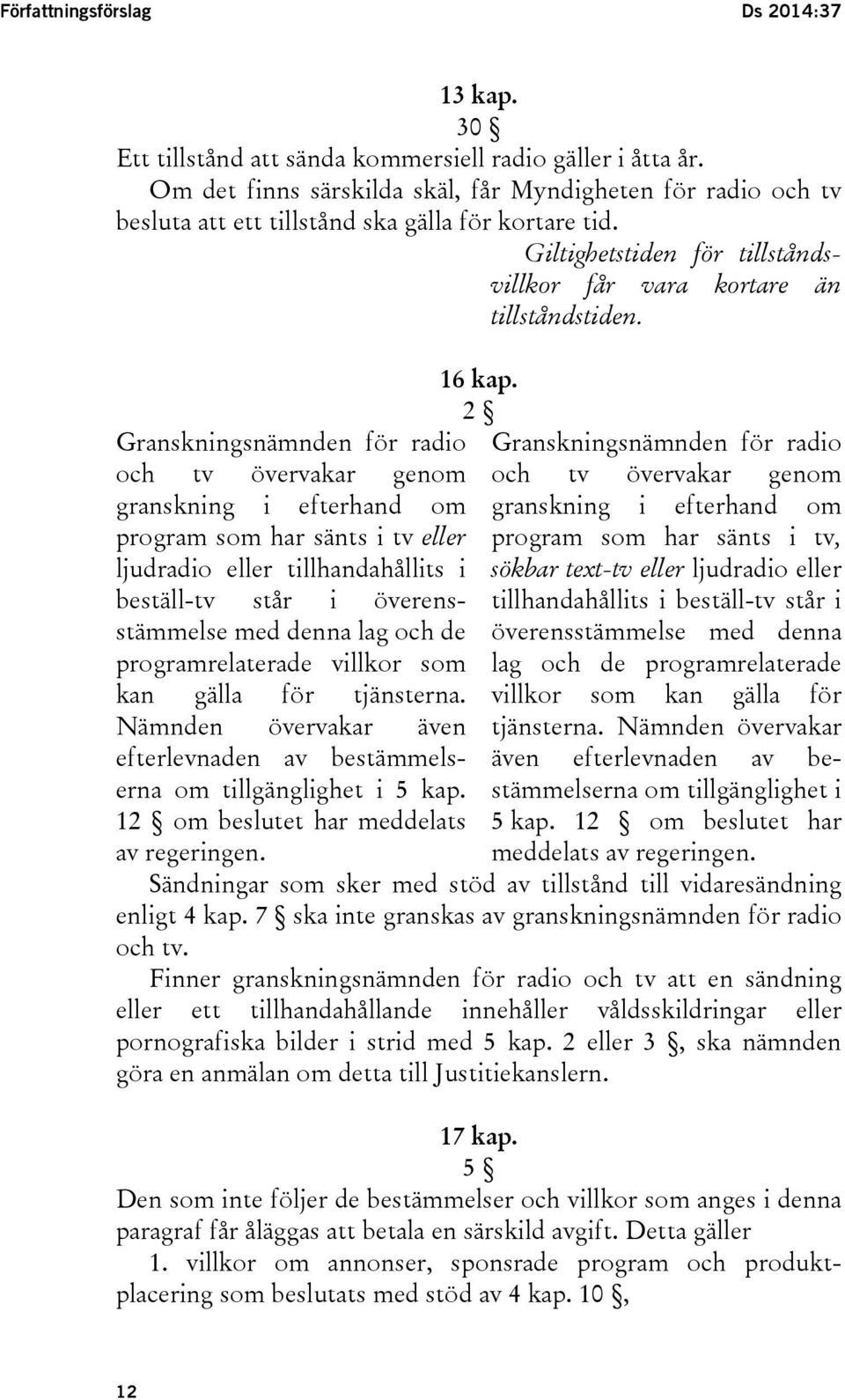 Granskningsnämnden för radio och tv övervakar genom granskning i efterhand om program som har sänts i tv eller ljudradio eller tillhandahållits i beställ-tv står i överensstämmelse med denna lag och