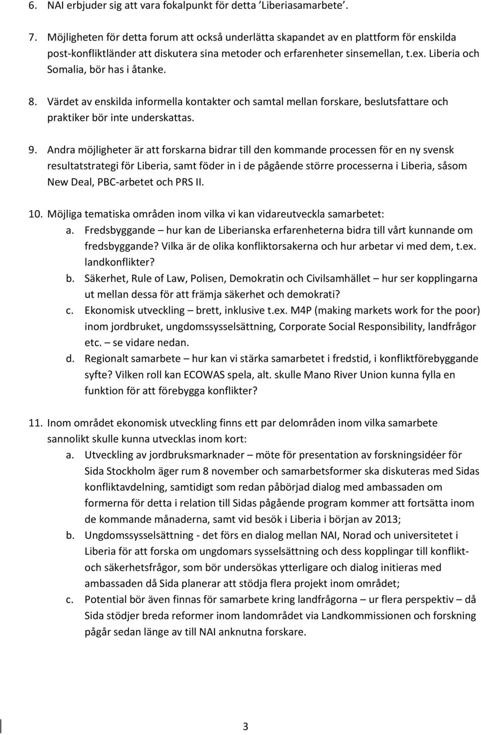 Liberia och Somalia, bör has i åtanke. 8. Värdet av enskilda informella kontakter och samtal mellan forskare, beslutsfattare och praktiker bör inte underskattas. 9.