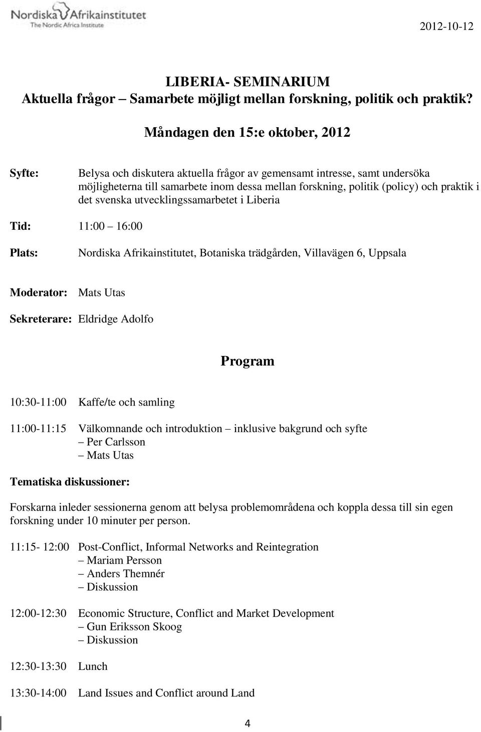 praktik i det svenska utvecklingssamarbetet i Liberia Tid: 11:00 16:00 Plats: Nordiska Afrikainstitutet, Botaniska trädgården, Villavägen 6, Uppsala Moderator: Mats Utas Sekreterare: Eldridge Adolfo