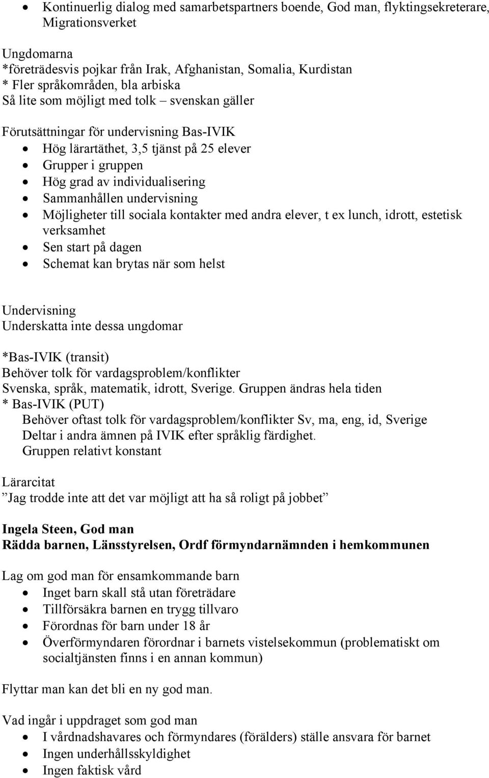 undervisning Möjligheter till sociala kontakter med andra elever, t ex lunch, idrott, estetisk verksamhet Sen start på dagen Schemat kan brytas när som helst Undervisning Underskatta inte dessa