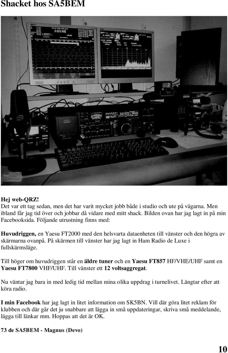 På skärmen till vänster har jag lagt in Ham Radio de Luxe i fullskärmsläge. Till höger om huvudriggen står en äldre tuner och en Yaesu FT857 HF/VHE/UHF samt en Yaesu FT7800 VHF/UHF.