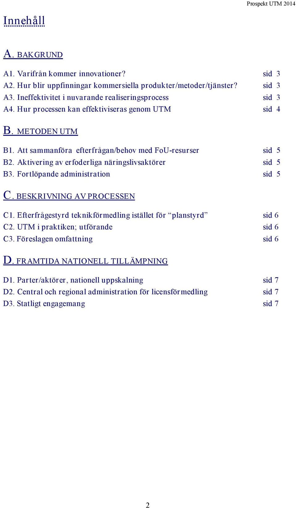 Aktivering av erfoderliga näringslivsaktörer sid 5 B3. Fortlöpande administration sid 5 C. BESKRIVNING AV PROCESSEN C1. Efterfrågestyrd teknikförmedling istället för planstyrd sid 6 C2.