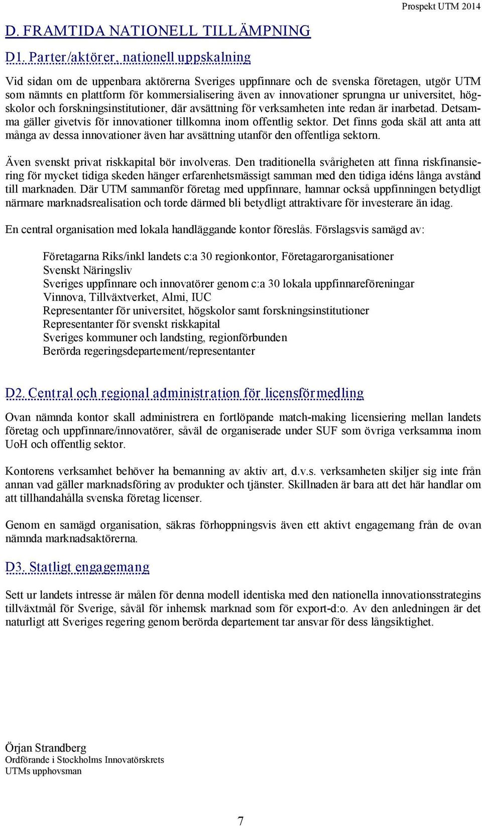 sprungna ur universitet, högskolor och forskningsinstitutioner, där avsättning för verksamheten inte redan är inarbetad. Detsamma gäller givetvis för innovationer tillkomna inom offentlig sektor.