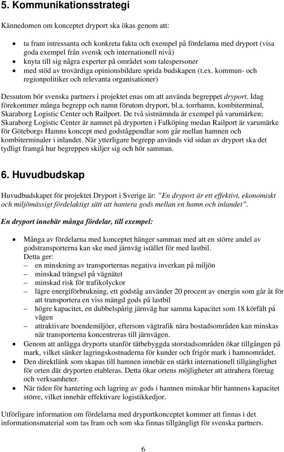 Idag förekommer många begrepp och namn förutom dryport, bl.a. torrhamn, kombiterminal, Skaraborg Logistic Center och Railport.