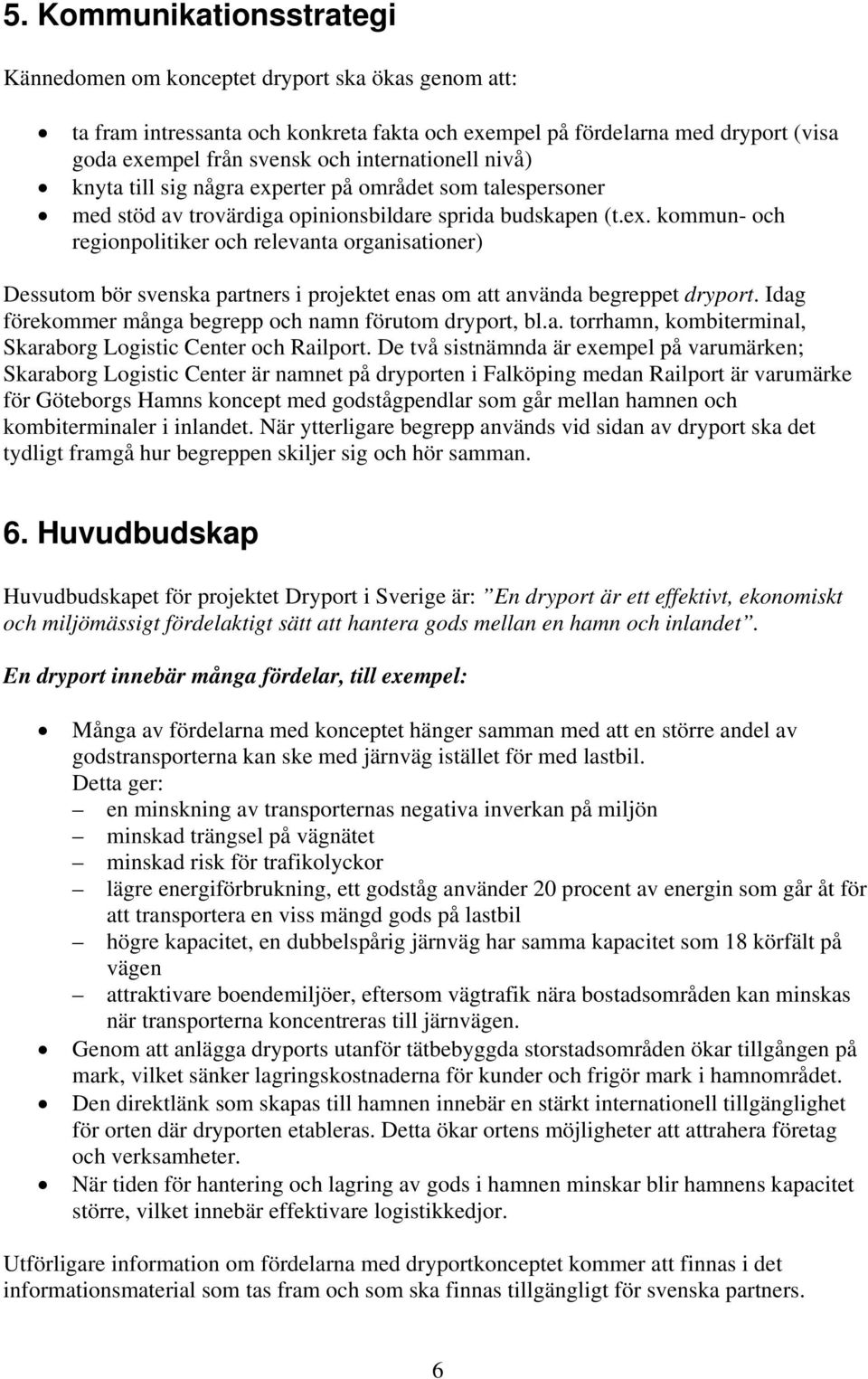 Idag förekommer många begrepp och namn förutom dryport, bl.a. torrhamn, kombiterminal, Skaraborg Logistic Center och Railport.