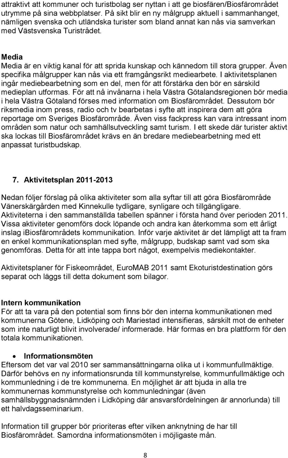 Media Media är en viktig kanal för att sprida kunskap och kännedom till stora grupper. Även specifika målgrupper kan nås via ett framgångsrikt mediearbete.