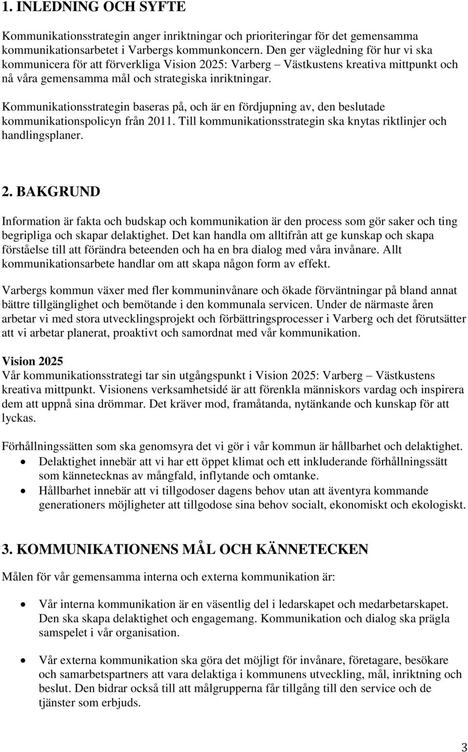 Kommunikationsstrategin baseras på, och är en fördjupning av, den beslutade kommunikationspolicyn från 20