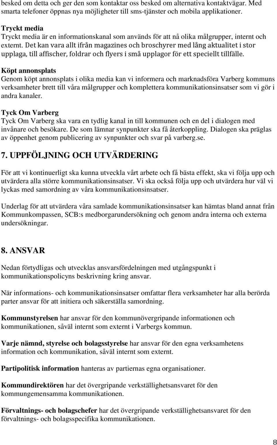 Det kan vara allt ifrån magazines och broschyrer med lång aktualitet i stor upplaga, till affischer, foldrar och flyers i små upplagor för ett speciellt tillfälle.