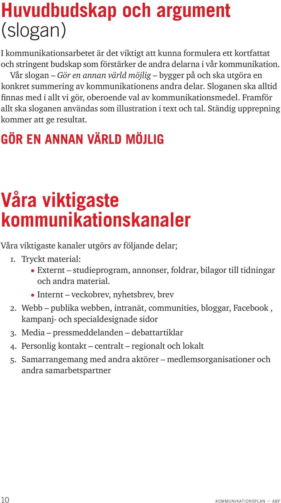 Framför allt ska sloganen användas som illustration i text och tal. Ständig upprepning kommer att ge resultat.