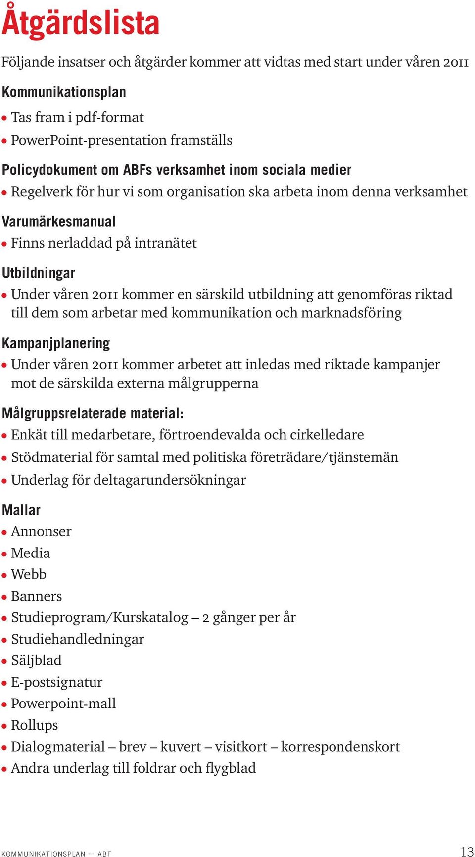 särskild utbildning att genomföras riktad till dem som arbetar med kommunikation och marknadsföring Kampanjplanering l Under våren 2011 kommer arbetet att inledas med riktade kampanjer mot de