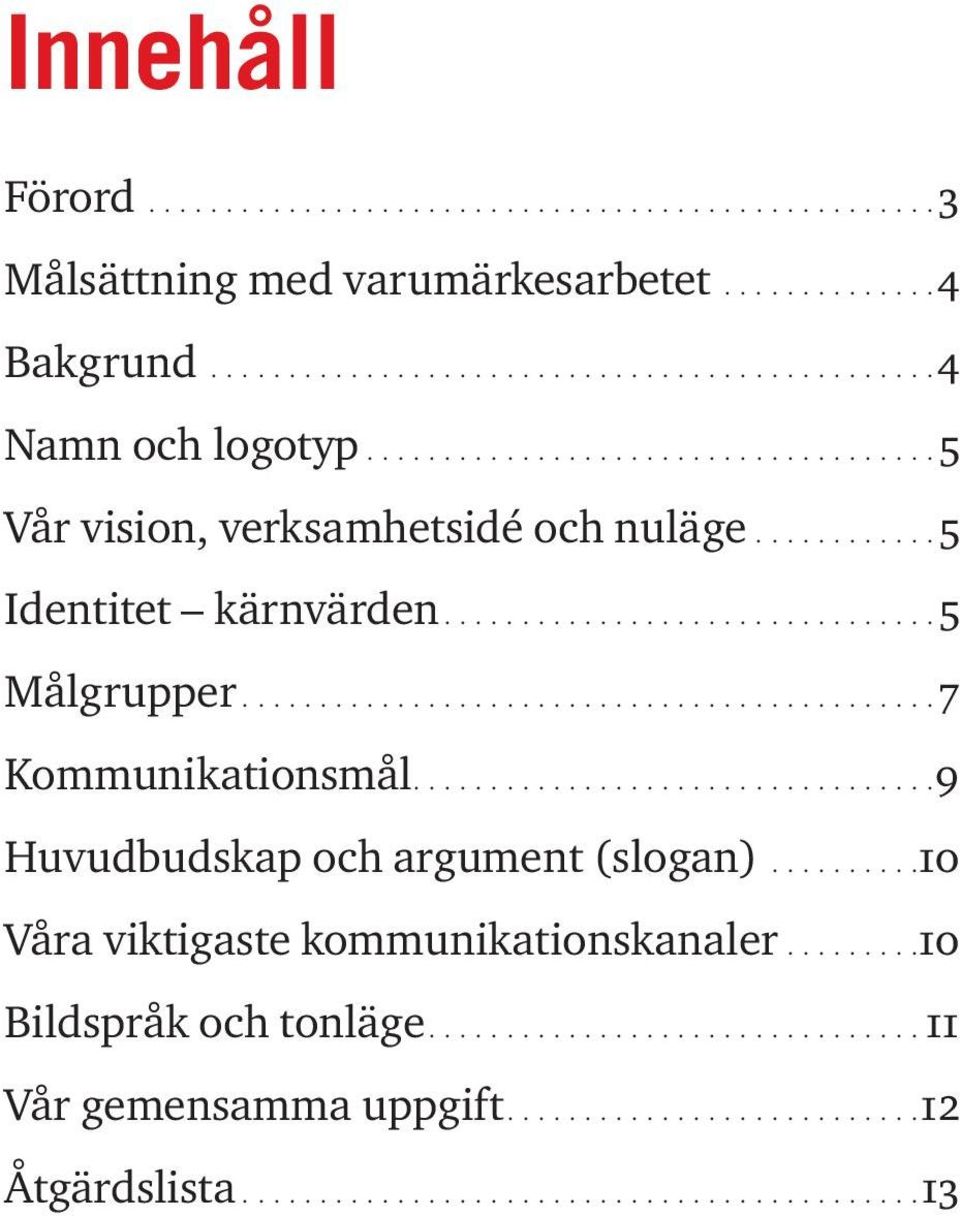 ................................ 9 Huvudbudskap och argument (slogan).......... 10 Våra viktigaste kommunikationskanaler......... 10 Bildspråk och tonläge.