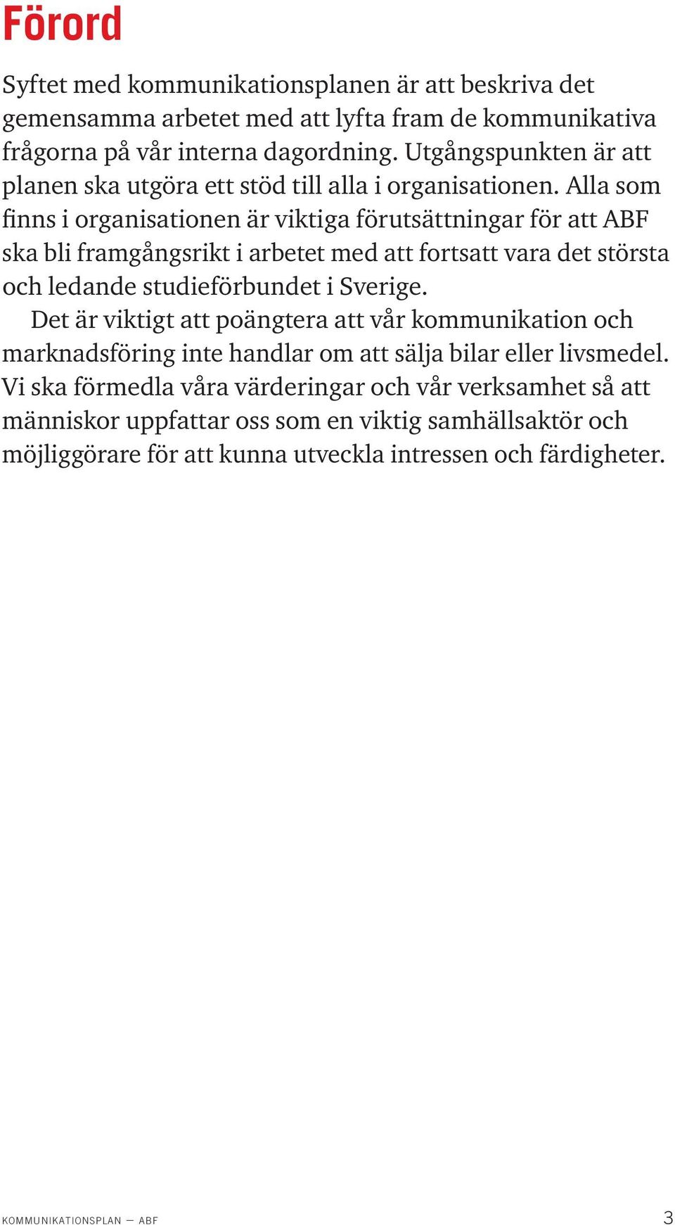 Alla som finns i organisationen är viktiga förutsättningar för att ABF ska bli framgångsrikt i arbetet med att fortsatt vara det största och ledande studieförbundet i Sverige.