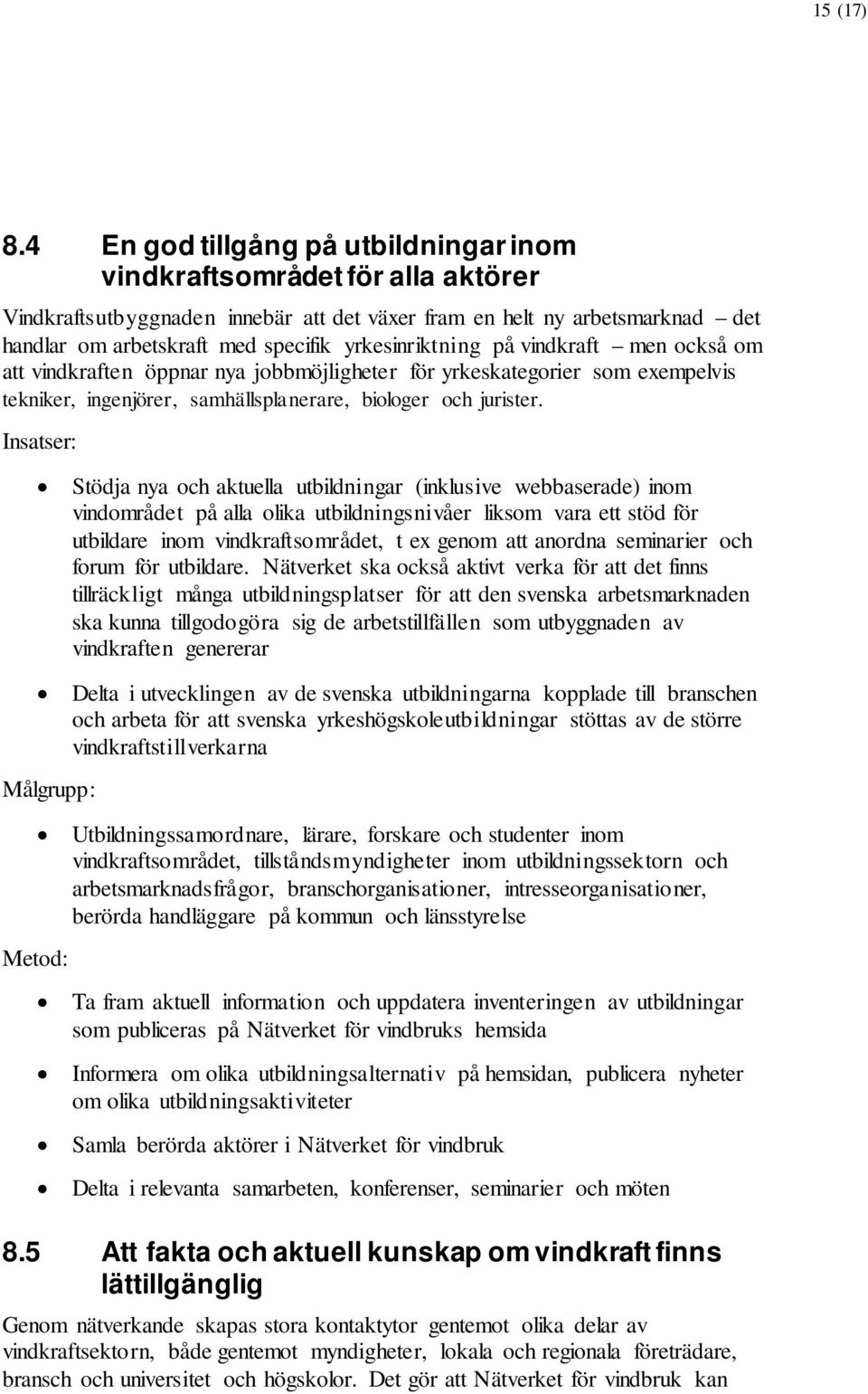 yrkesinriktning på vindkraft men också om att vindkraften öppnar nya jobbmöjligheter för yrkeskategorier som exempelvis tekniker, ingenjörer, samhällsplanerare, biologer och jurister.