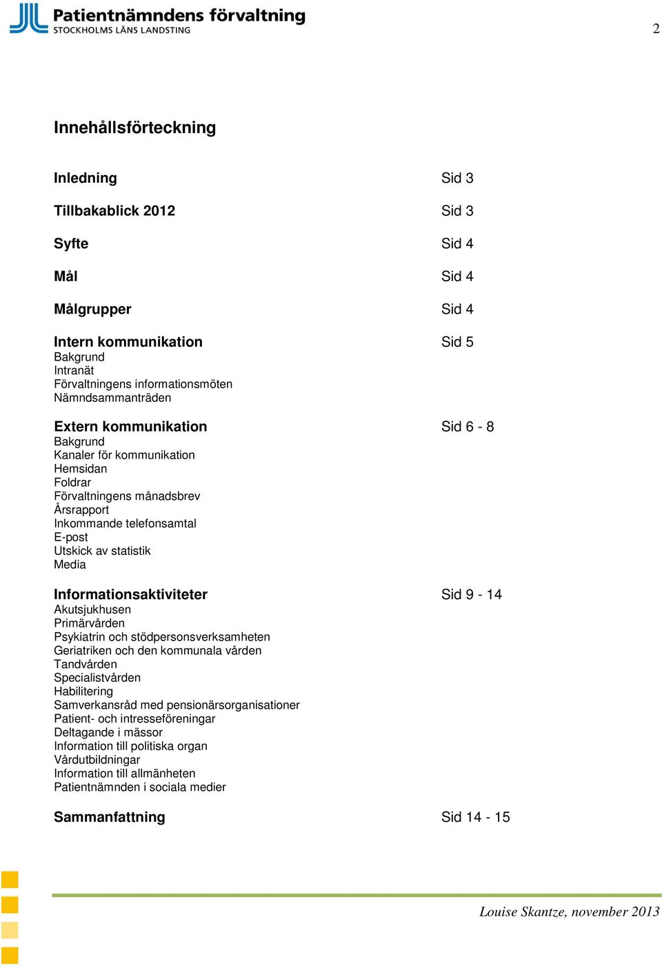 Informationsaktiviteter Sid 9-14 Akutsjukhusen Primärvården Psykiatrin och stödpersonsverksamheten Geriatriken och den kommunala vården Tandvården Specialistvården Habilitering Samverkansråd med