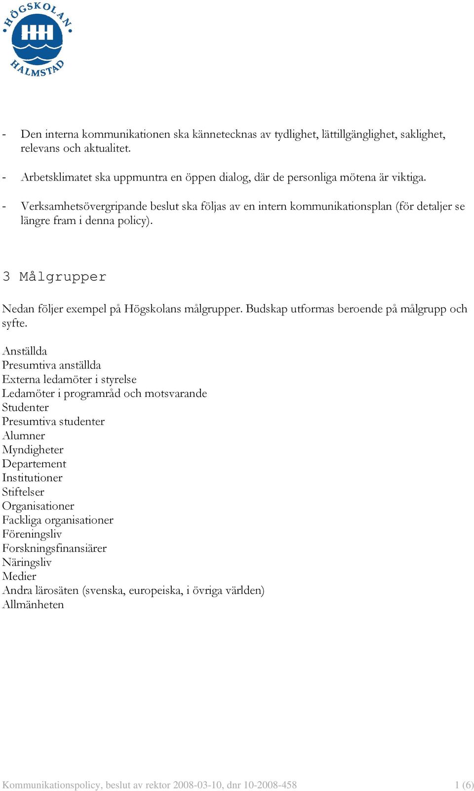 - Verksamhetsövergripande beslut ska följas av en intern kommunikationsplan (för detaljer se längre fram i denna policy). 3 Målgrupper Nedan följer exempel på Högskolans målgrupper.