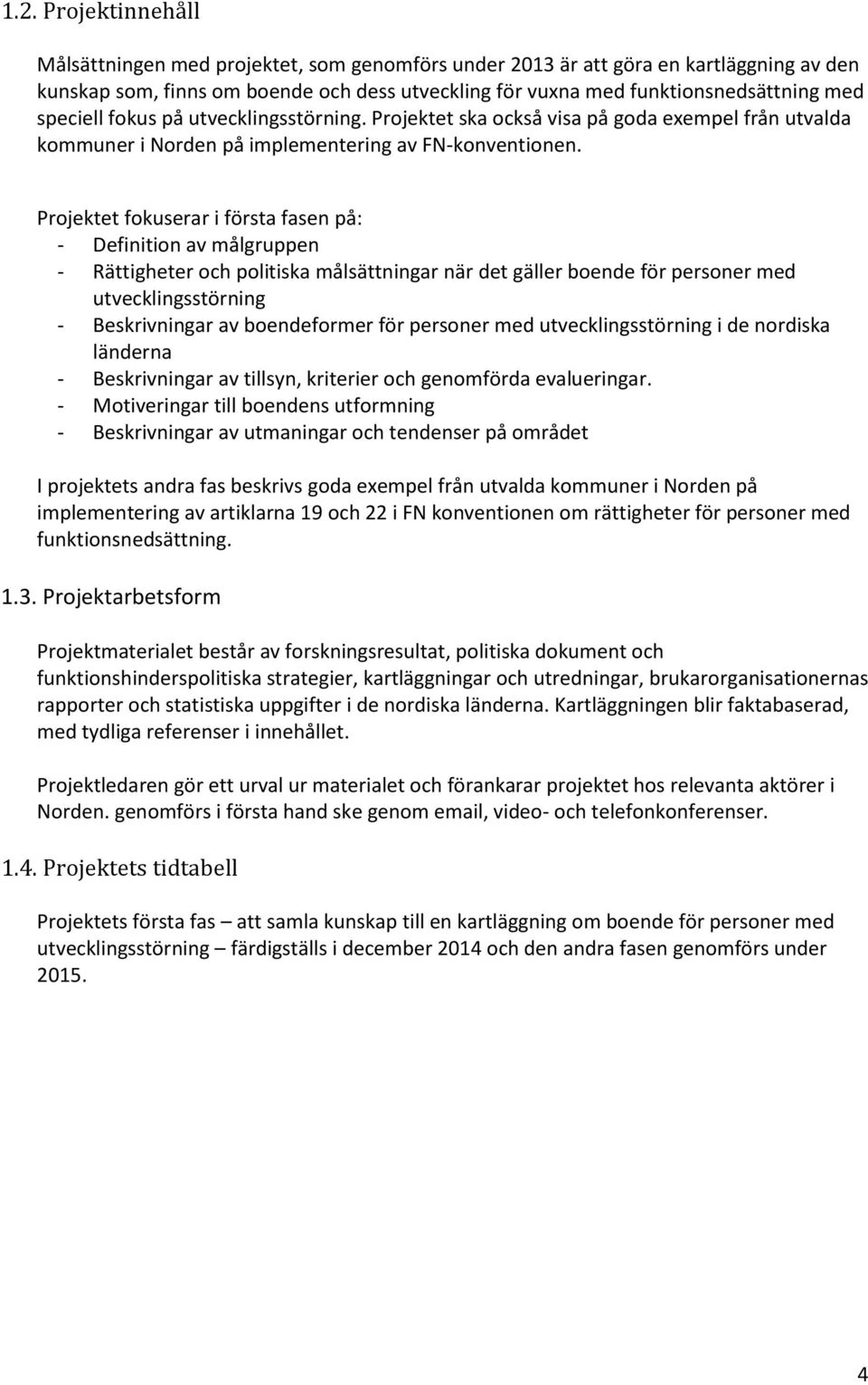 Projektet fokuserar i första fasen på: - Definition av målgruppen - Rättigheter och politiska målsättningar när det gäller boende för personer med utvecklingsstörning - Beskrivningar av boendeformer