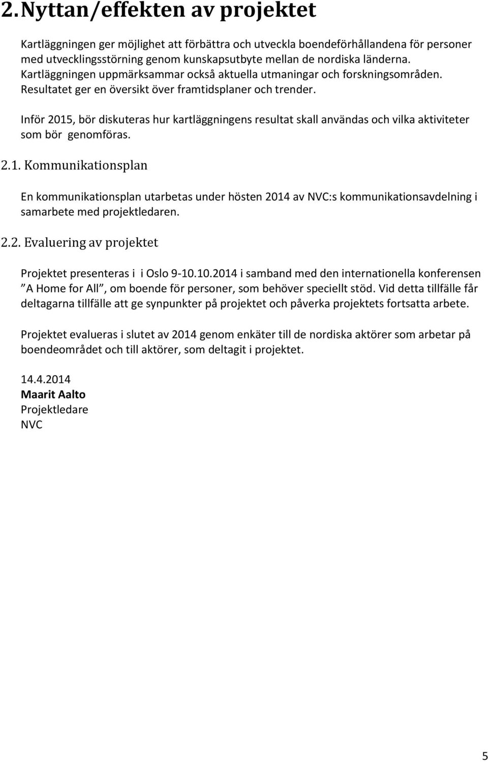 Inför 2015, bör diskuteras hur kartläggningens resultat skall användas och vilka aktiviteter som bör genomföras. 2.1. Kommunikationsplan En kommunikationsplan utarbetas under hösten 2014 av NVC:s kommunikationsavdelning i samarbete med projektledaren.