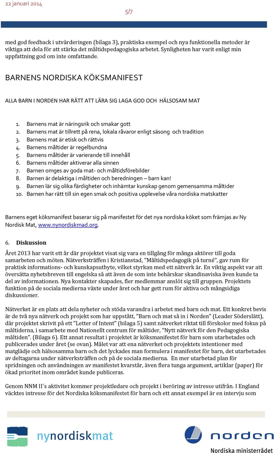 Barnens mat är näringsrik och smakar gott 2. Barnens mat är tillrett på rena, lokala råvaror enligt säsong och tradition 3. Barnens mat är etisk och rättvis 4. Barnens måltider är regelbundna 5.