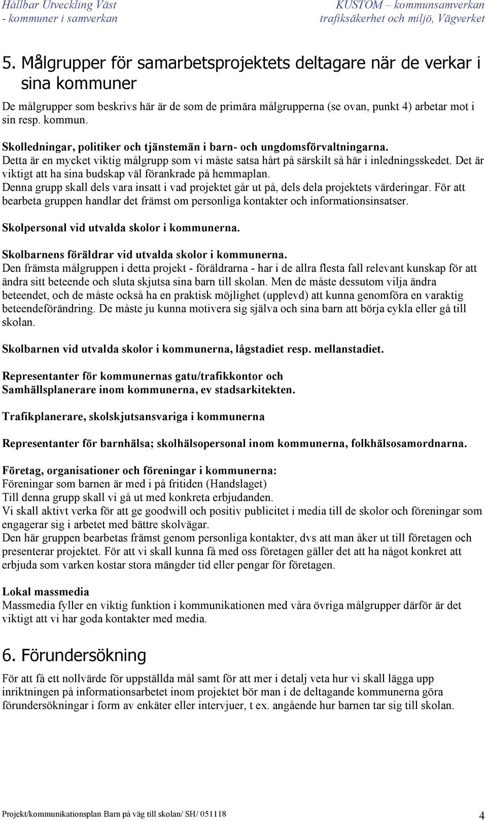 Denna grupp skall dels vara insatt i vad projektet går ut på, dels dela projektets värderingar. För att bearbeta gruppen handlar det främst om personliga kontakter och informationsinsatser.