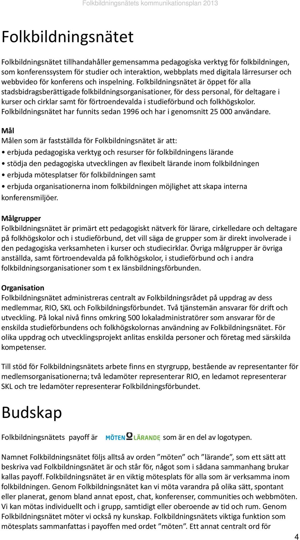 Folkbildningsnätet är öppet för alla stadsbidragsberättigade folkbildningsorganisationer, för dess personal, för deltagare i kurser och cirklar samt för förtroendevalda i studieförbund och