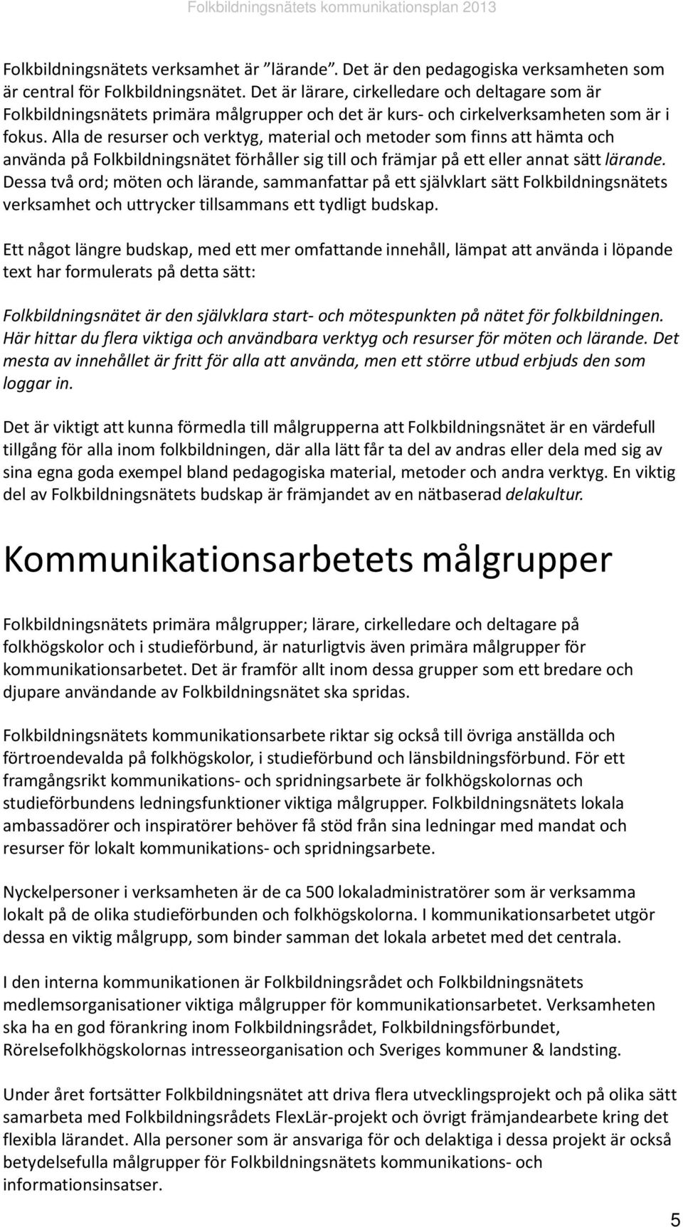 Alla de resurser och verktyg, material och metoder som finns att hämta och använda på Folkbildningsnätet förhåller sig till och främjar på ett eller annat sätt lärande.