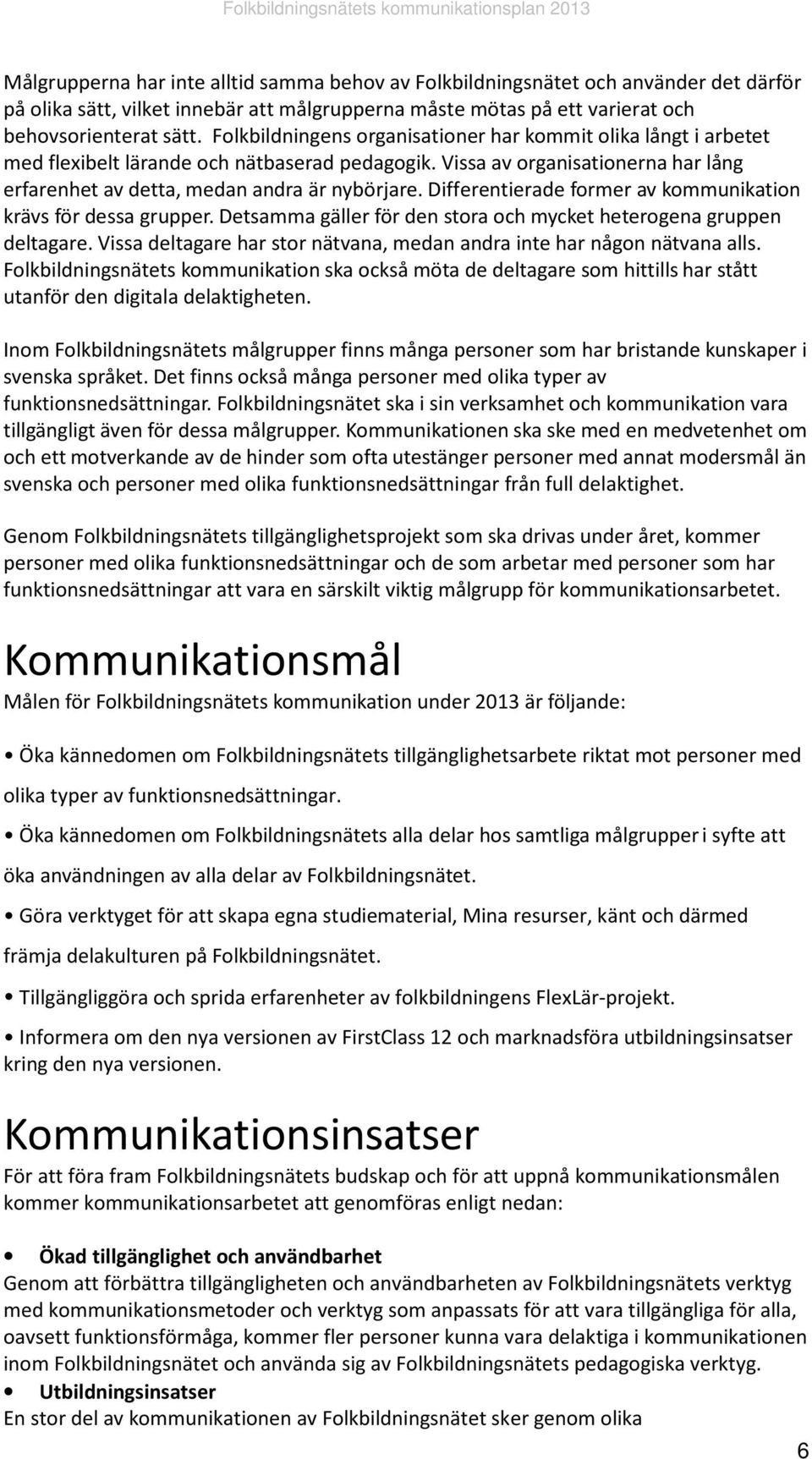 Differentierade former av kommunikation krävs för dessa grupper. Detsamma gäller för den stora och mycket heterogena gruppen deltagare.