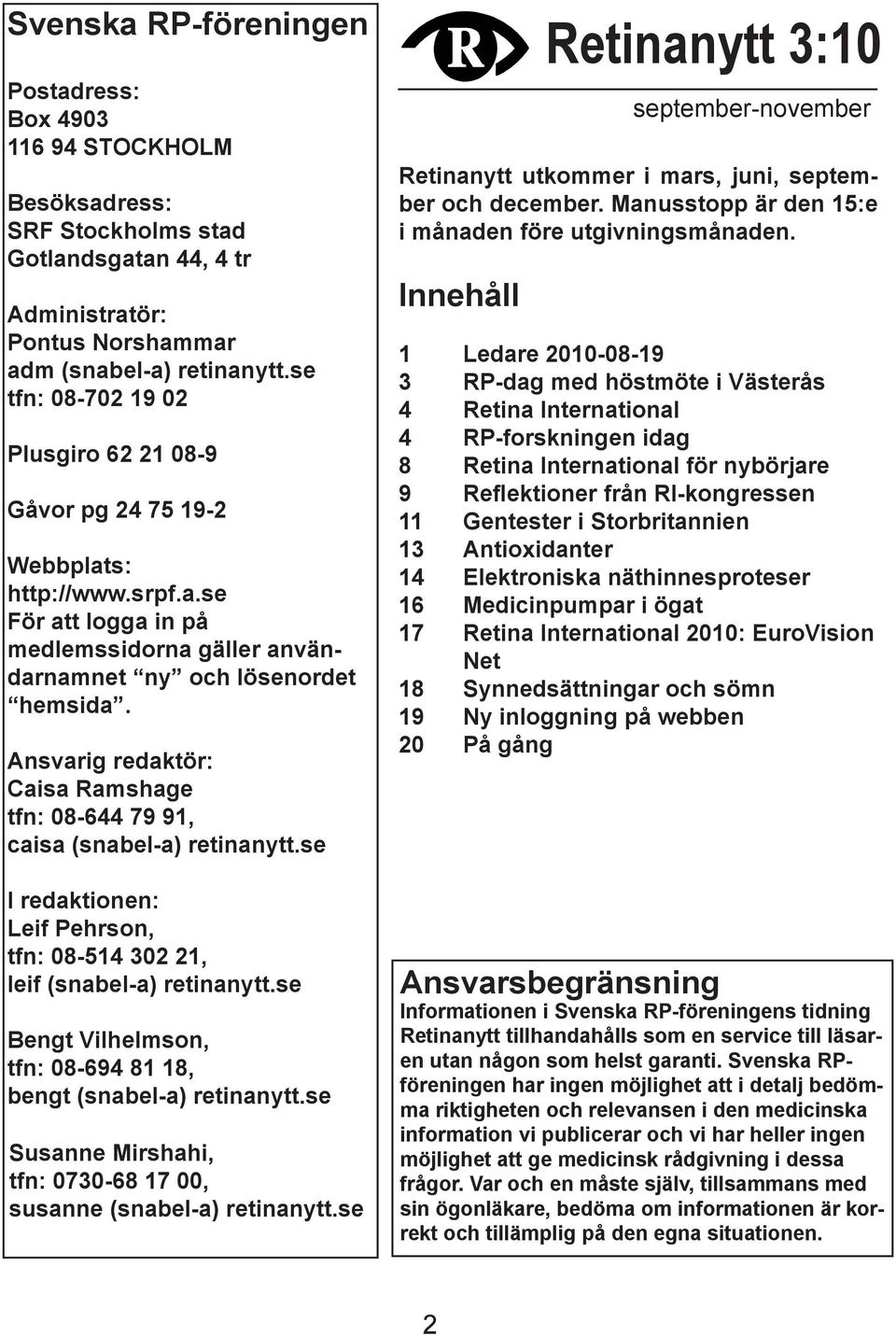 Ansvarig redaktör: Caisa Ramshage tfn: 08-644 79 91, caisa (snabel-a) retinanytt.se I redaktionen: Leif Pehrson, tfn: 08-514 302 21, leif (snabel-a) retinanytt.