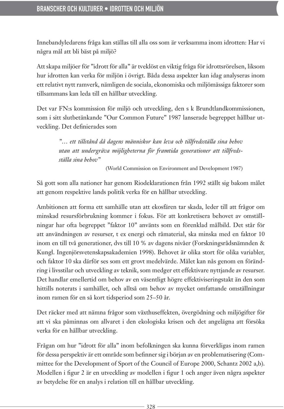 Båda dessa aspekter kan idag analyseras inom ett relativt nytt ramverk, nämligen de sociala, ekonomiska och miljömässiga faktorer som tillsammans kan leda till en hållbar utveckling.