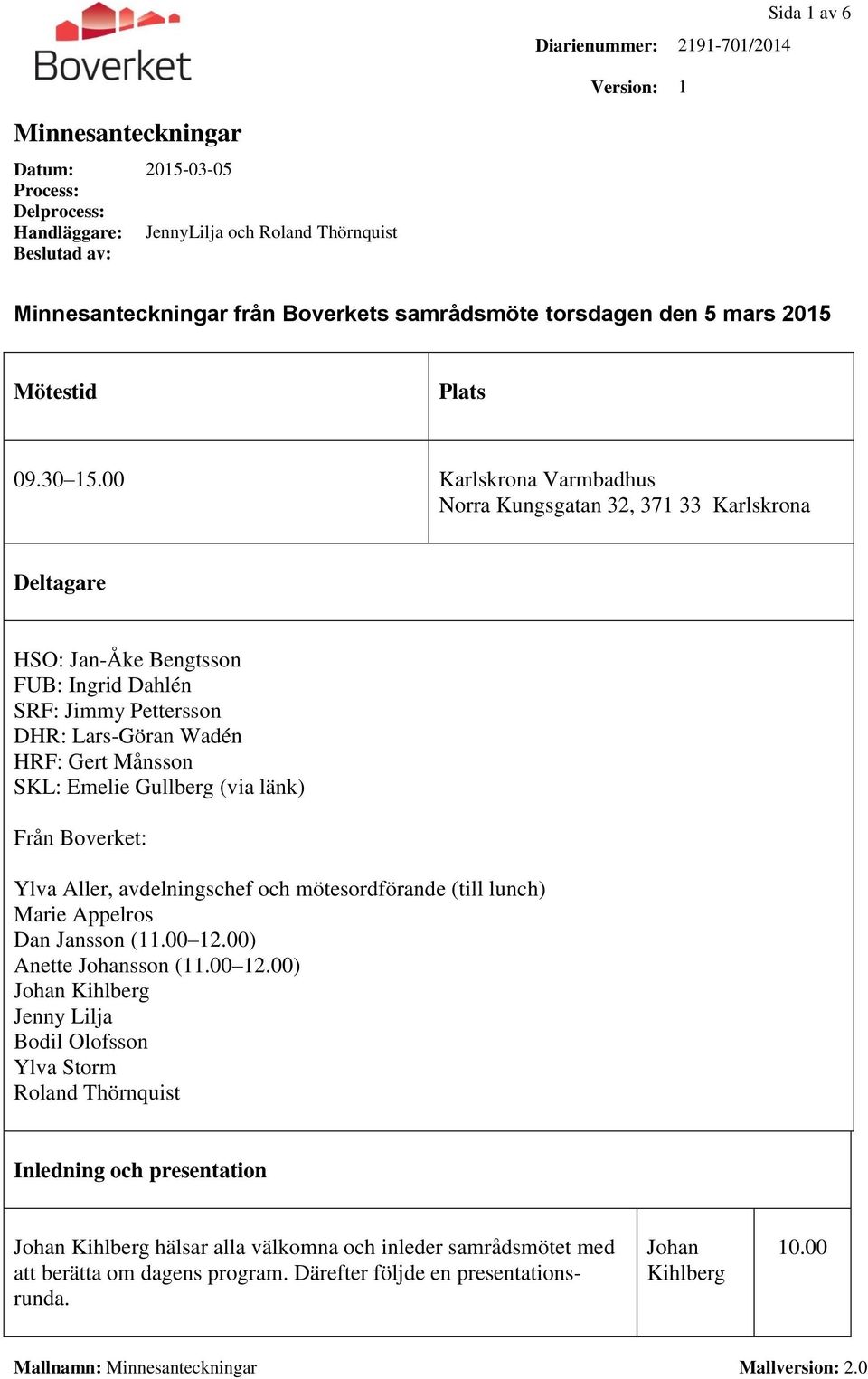 00 Karlskrona Varmbadhus Norra Kungsgatan 32, 371 33 Karlskrona Deltagare HSO: Jan-Åke Bengtsson FUB: Ingrid Dahlén SRF: Jimmy Pettersson DHR: Lars-Göran Wadén HRF: Gert Månsson SKL: Emelie Gullberg