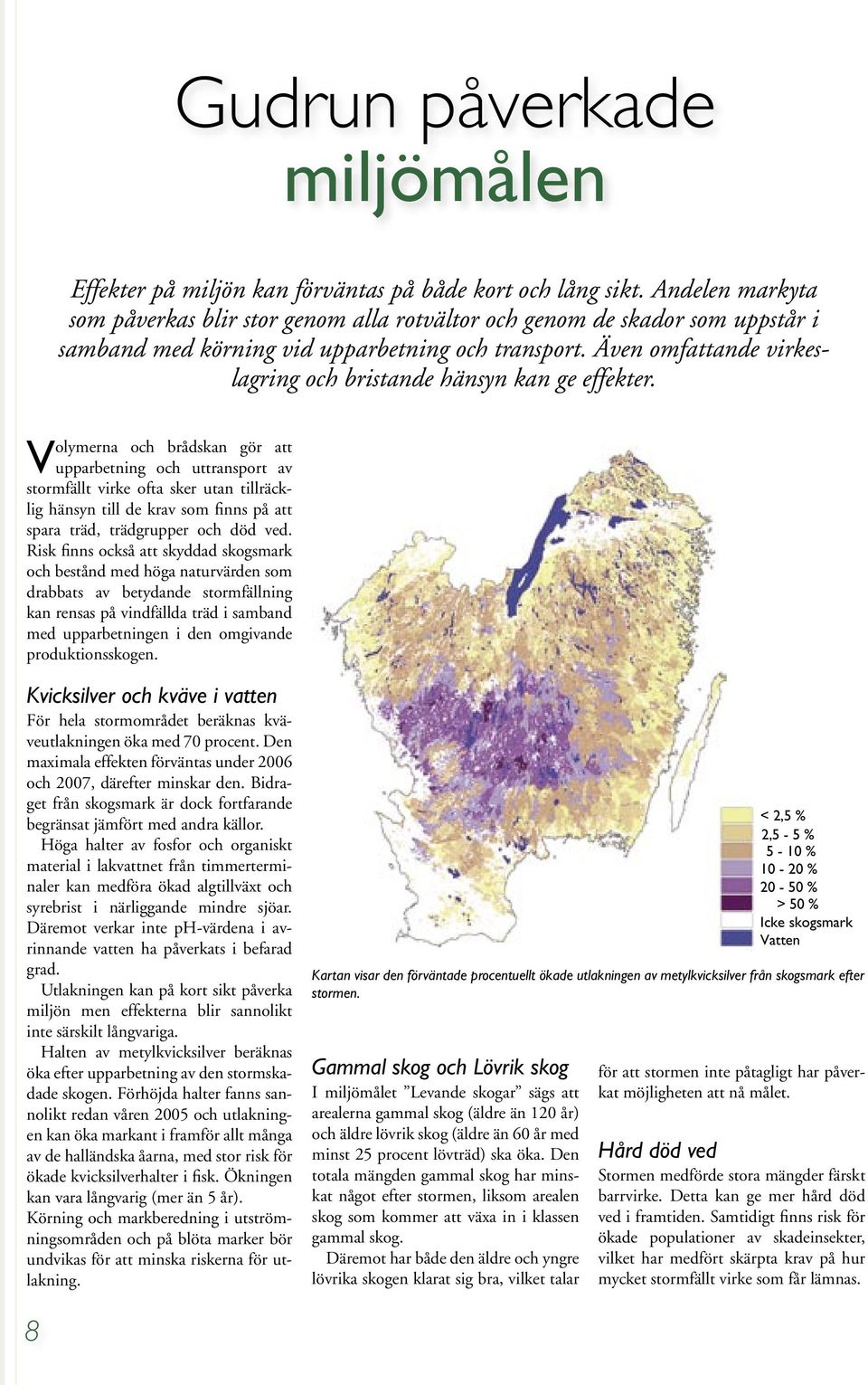 Även omfattande virkeslagring och bristande hänsyn kan ge effekter.