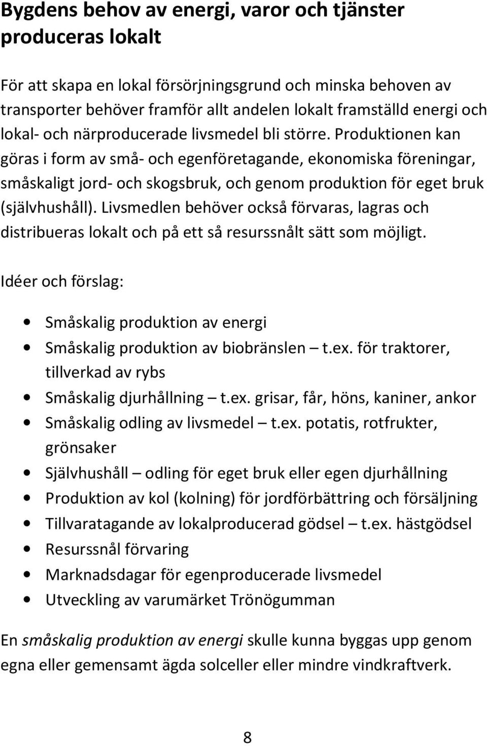 Produktionen kan göras i form av små- och egenföretagande, ekonomiska föreningar, småskaligt jord- och skogsbruk, och genom produktion för eget bruk (självhushåll).