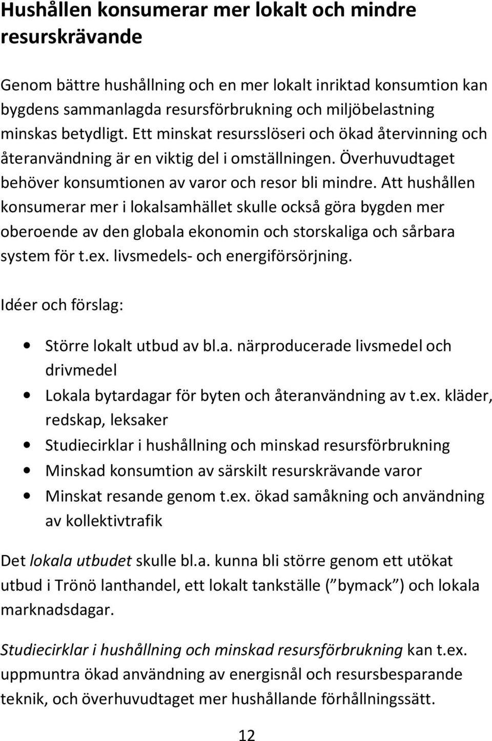 Att hushållen konsumerar mer i lokalsamhället skulle också göra bygden mer oberoende av den globala ekonomin och storskaliga och sårbara system för t.ex. livsmedels- och energiförsörjning.