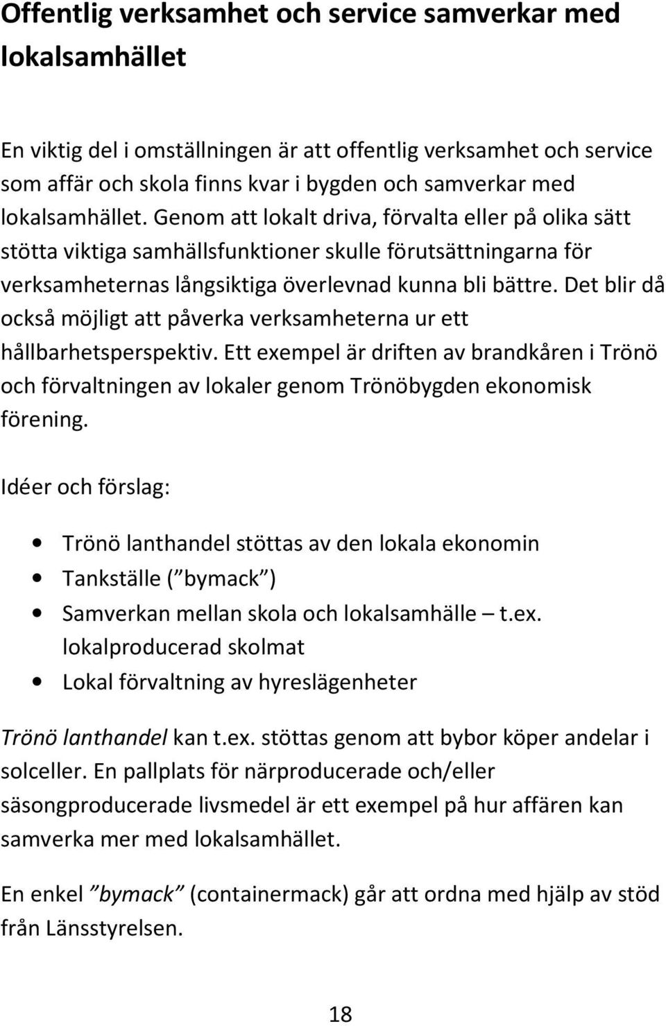 Det blir då också möjligt att påverka verksamheterna ur ett hållbarhetsperspektiv. Ett exempel är driften av brandkåren i Trönö och förvaltningen av lokaler genom Trönöbygden ekonomisk förening.