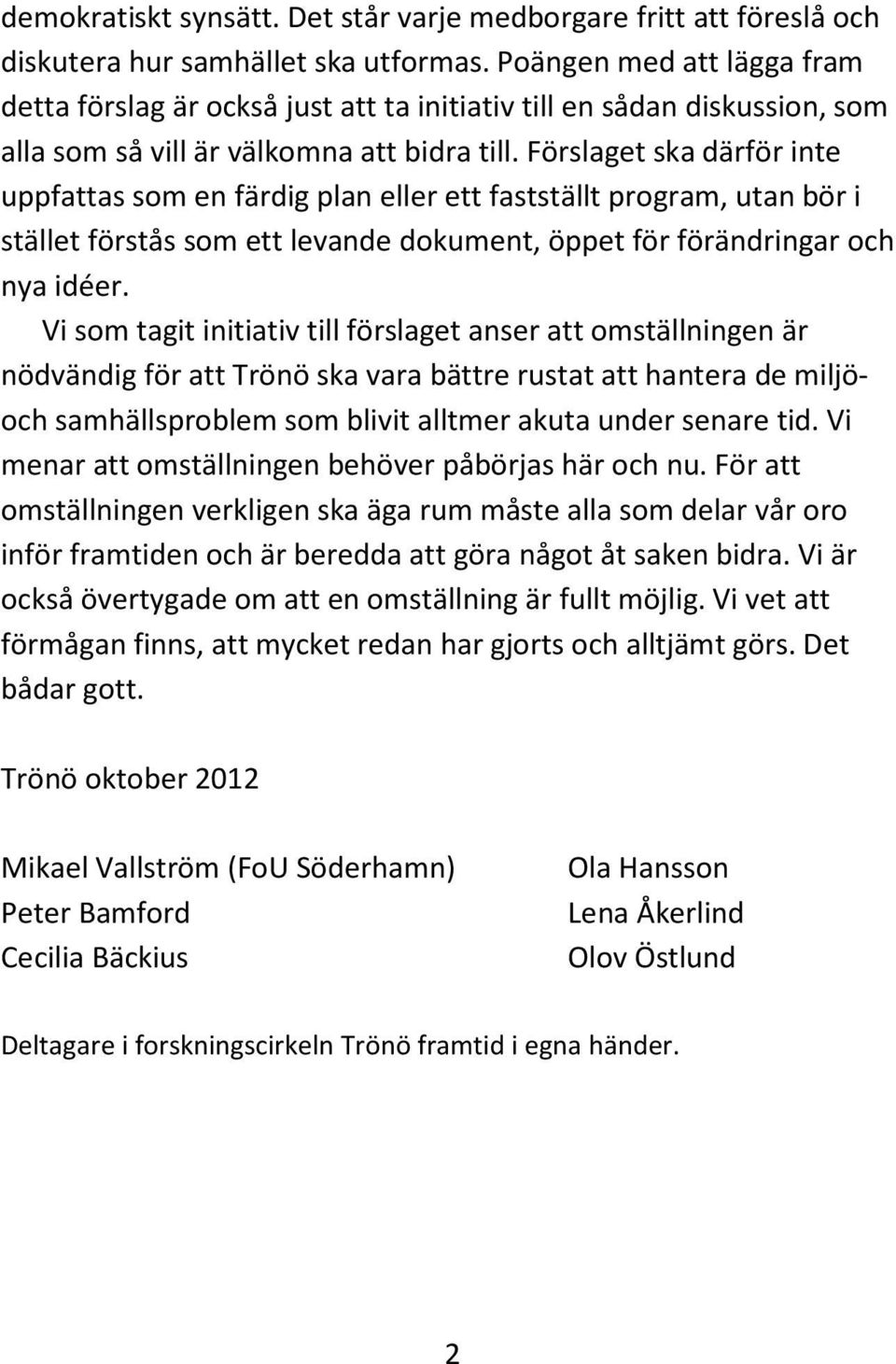 Förslaget ska därför inte uppfattas som en färdig plan eller ett fastställt program, utan bör i stället förstås som ett levande dokument, öppet för förändringar och nya idéer.